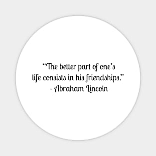 “The better part of one’s life consists in his friendships.”  - Abraham Lincoln Magnet